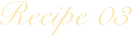 Recipe 03