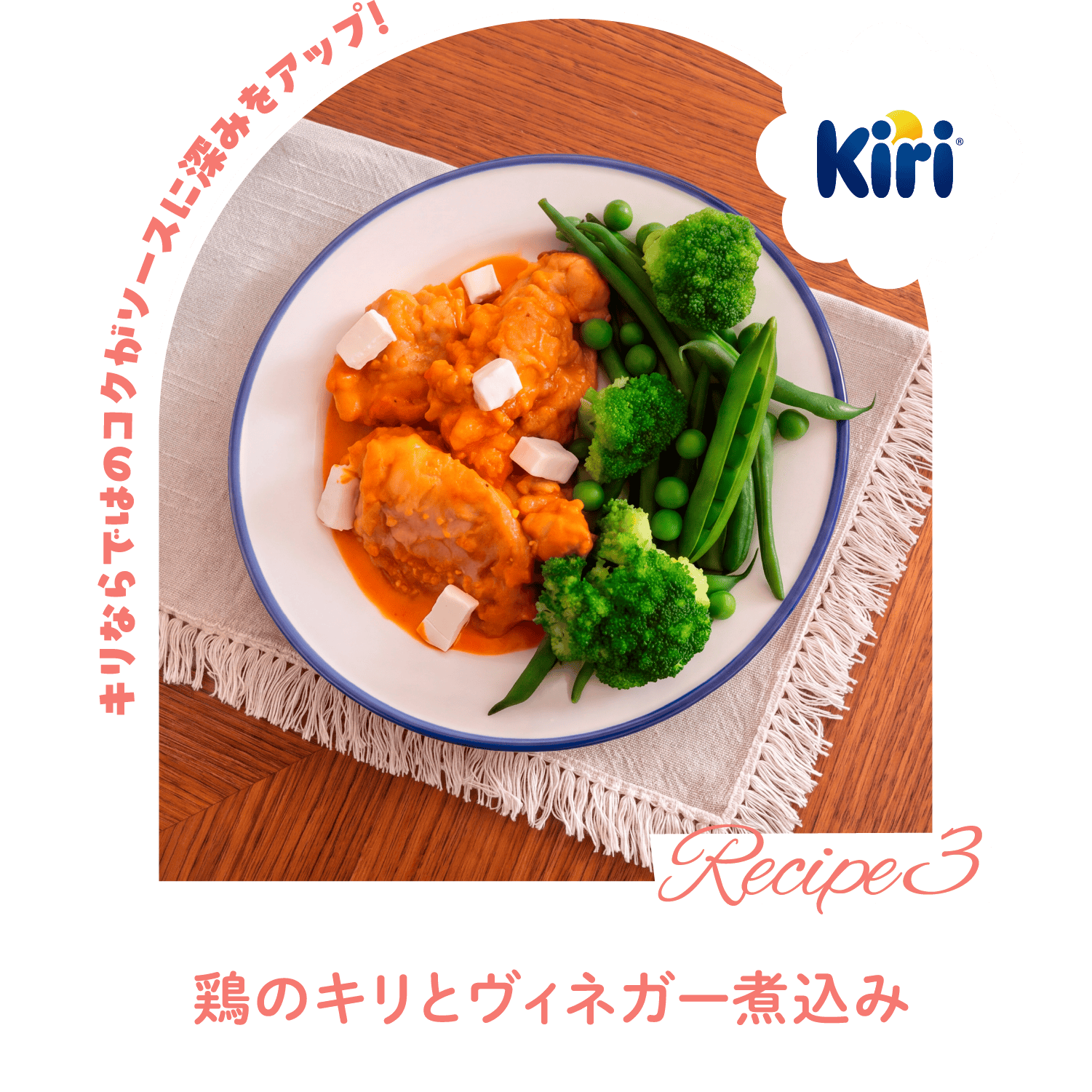 [Recipe 3] Kiri キリならではのコクがソースに深みをアップ! 「鶏のキリとヴィネガー煮込み」